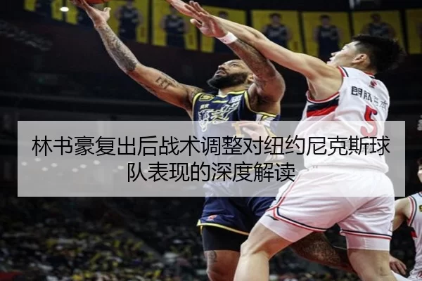 林书豪复出后战术调整对纽约尼克斯球队表现的深度解读