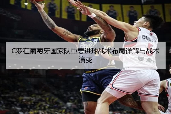 C罗在葡萄牙国家队重要进球战术布局详解与战术演变