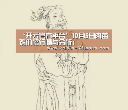 ‘开云官方平台’10月5日肉苗鸡价格行情与分析:(图1) 开云官方平台