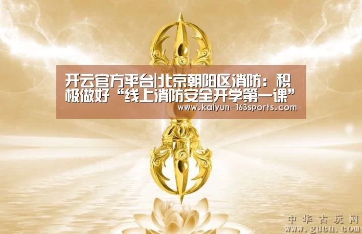 开云官方平台|北京朝阳区消防:积极做好“线上消防安全开学第一课”录制与宣传(图2) 开云官方平台