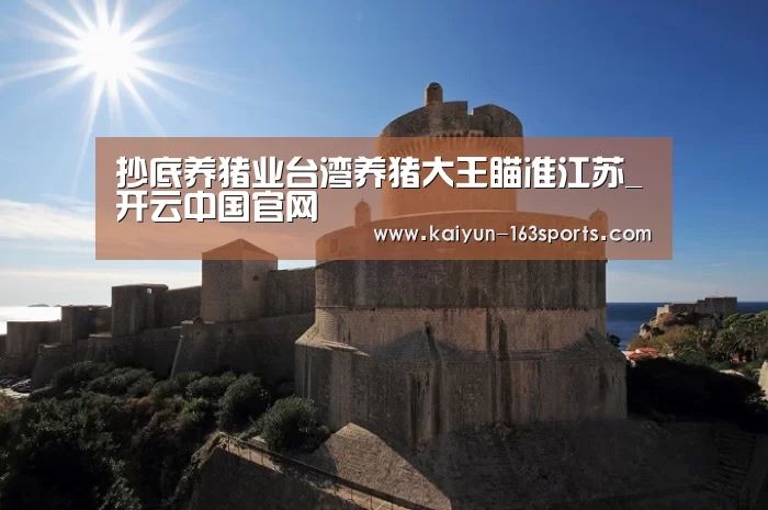 抄底养猪业台湾养猪大王瞄准江苏_开云中国官网(图1) 开云中国官网